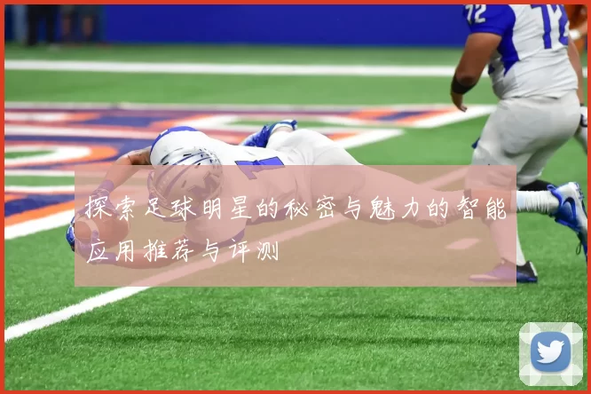 探索足球明星的秘密与魅力的智能应用推荐与评测
