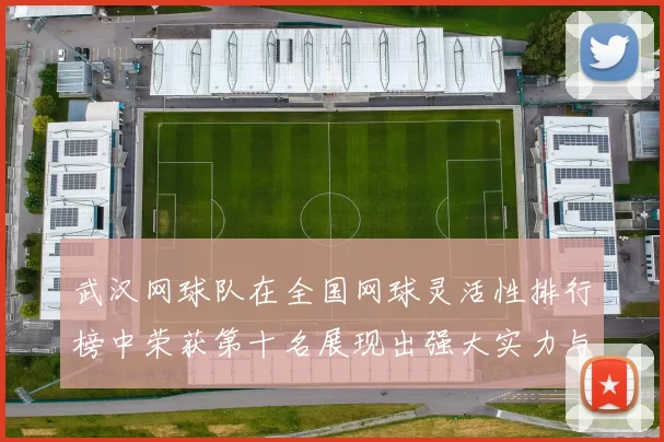 武汉网球队在全国网球灵活性排行榜中荣获第十名展现出强大实力与潜力