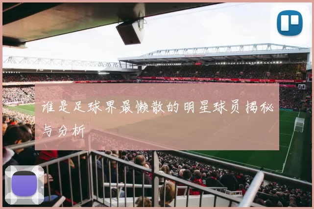 谁是足球界最懒散的明星球员揭秘与分析
