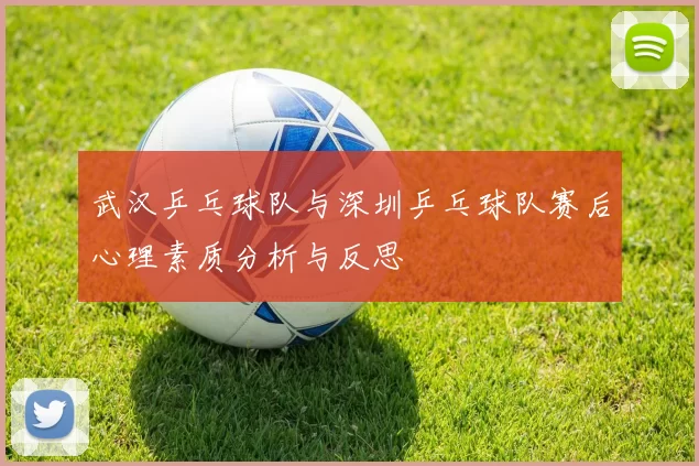 武汉乒乓球队与深圳乒乓球队赛后心理素质分析与反思