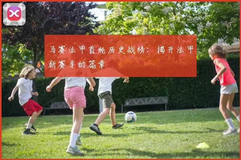 马赛法甲首轮历史战绩：揭开法甲新赛季的篇章