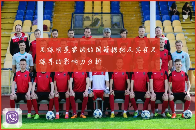 足球明星雷诺的国籍揭秘及其在足球界的影响力分析