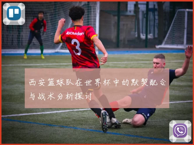 西安篮球队在世界杯中的默契配合与战术分析探讨