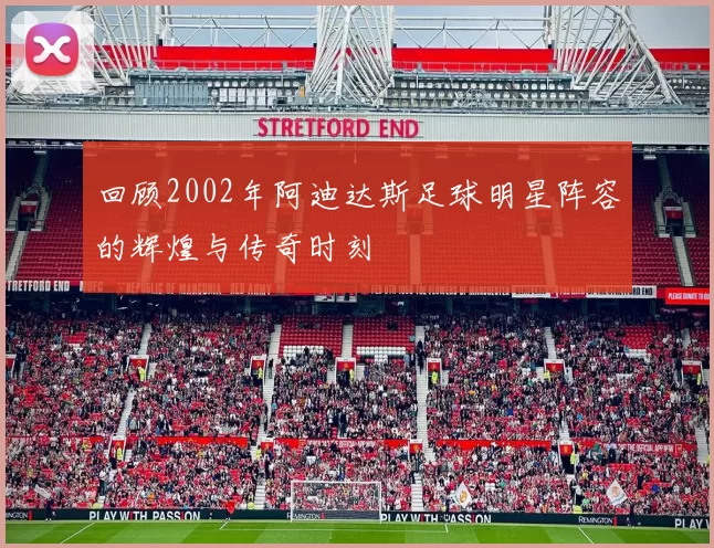 回顾2002年阿迪达斯足球明星阵容的辉煌与传奇时刻