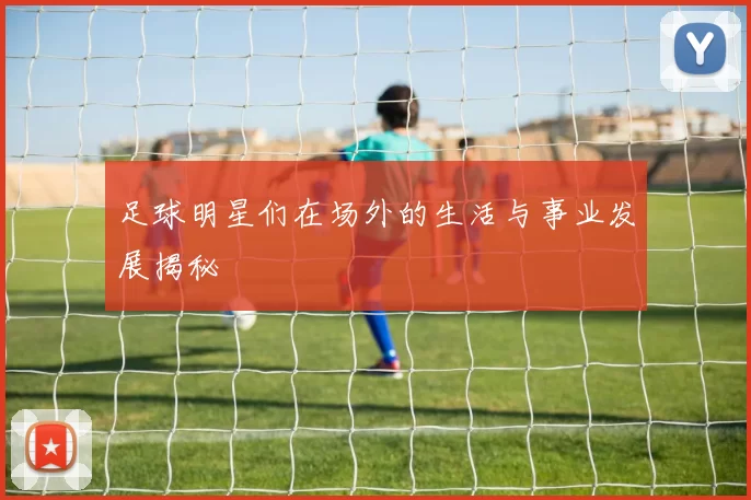 足球明星们在场外的生活与事业发展揭秘