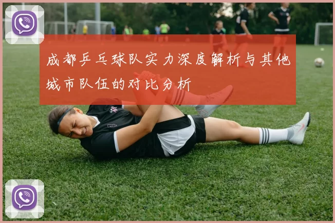 成都乒乓球队实力深度解析与其他城市队伍的对比分析