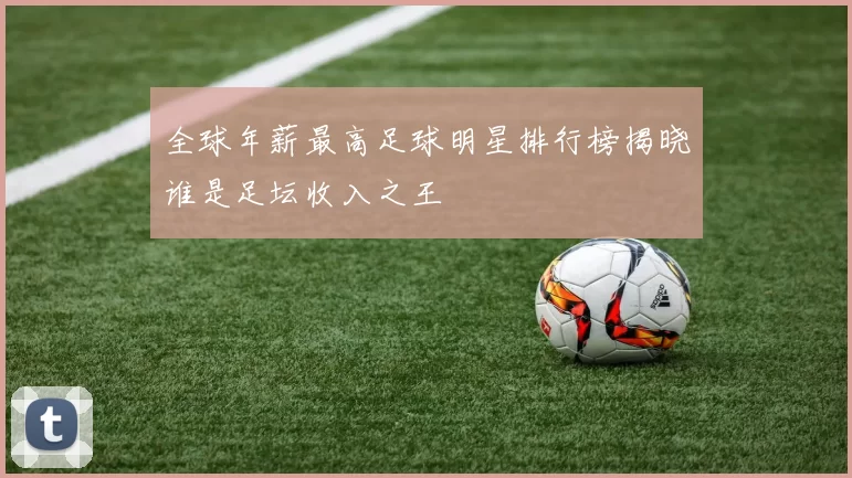 全球年薪最高足球明星排行榜揭晓谁是足坛收入之王